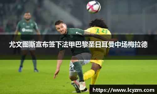 尤文图斯宣布签下法甲巴黎圣日耳曼中场梅拉德