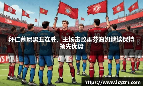 拜仁慕尼黑五连胜，主场击败霍芬海姆继续保持领先优势