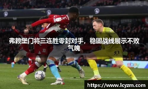 弗赖堡门将三连胜零封对手，稳固战线展示不败气魄