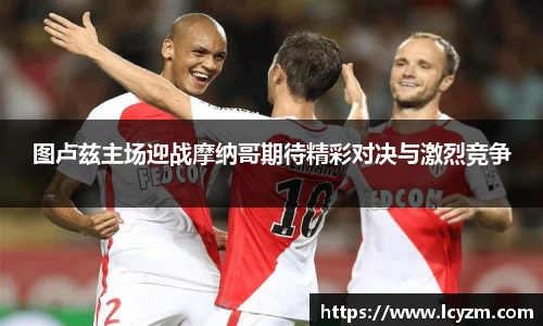 图卢兹主场迎战摩纳哥期待精彩对决与激烈竞争