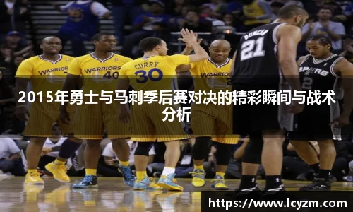 2015年勇士与马刺季后赛对决的精彩瞬间与战术分析