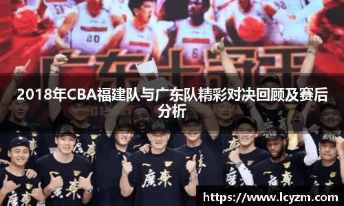 2018年CBA福建队与广东队精彩对决回顾及赛后分析