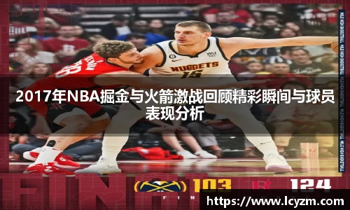 2017年NBA掘金与火箭激战回顾精彩瞬间与球员表现分析