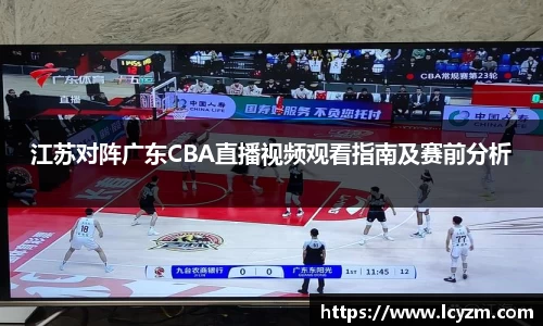 江苏对阵广东CBA直播视频观看指南及赛前分析