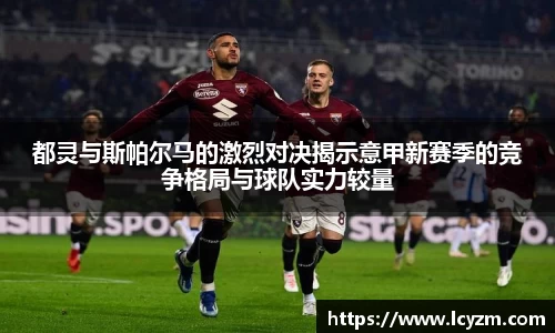 都灵与斯帕尔马的激烈对决揭示意甲新赛季的竞争格局与球队实力较量