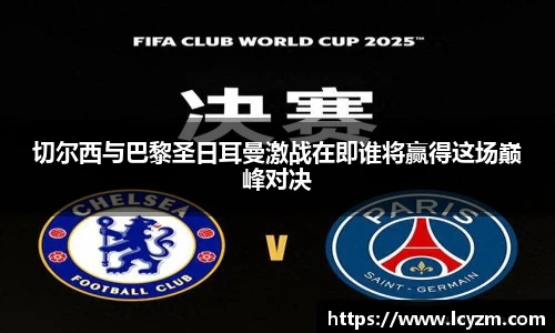 切尔西与巴黎圣日耳曼激战在即谁将赢得这场巅峰对决