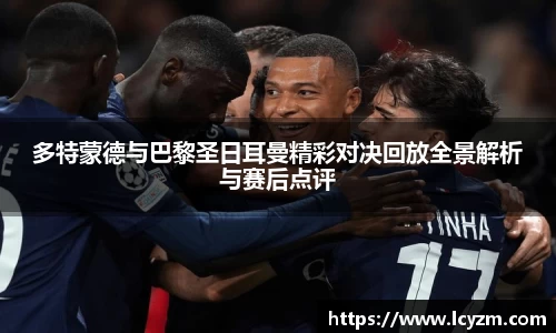 多特蒙德与巴黎圣日耳曼精彩对决回放全景解析与赛后点评