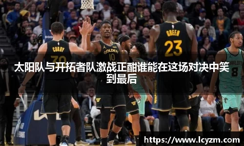 太阳队与开拓者队激战正酣谁能在这场对决中笑到最后