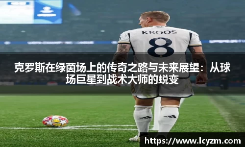 克罗斯在绿茵场上的传奇之路与未来展望：从球场巨星到战术大师的蜕变