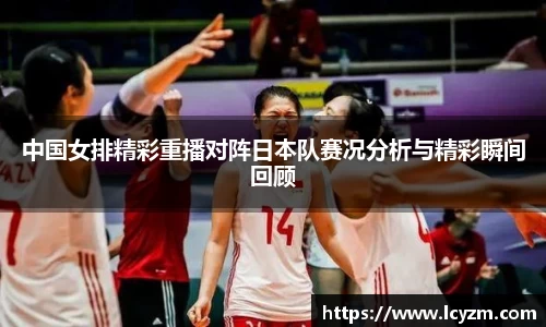 中国女排精彩重播对阵日本队赛况分析与精彩瞬间回顾