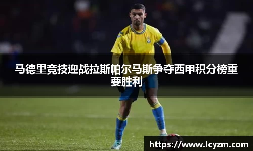 马德里竞技迎战拉斯帕尔马斯争夺西甲积分榜重要胜利