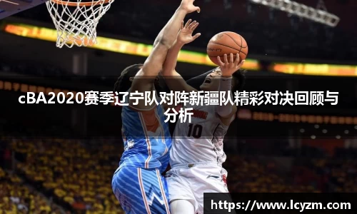 cBA2020赛季辽宁队对阵新疆队精彩对决回顾与分析