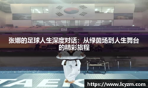 张娜的足球人生深度对话：从绿茵场到人生舞台的精彩旅程