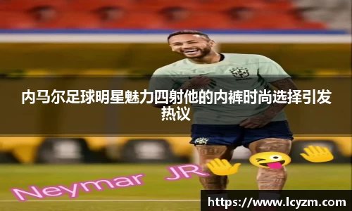内马尔足球明星魅力四射他的内裤时尚选择引发热议