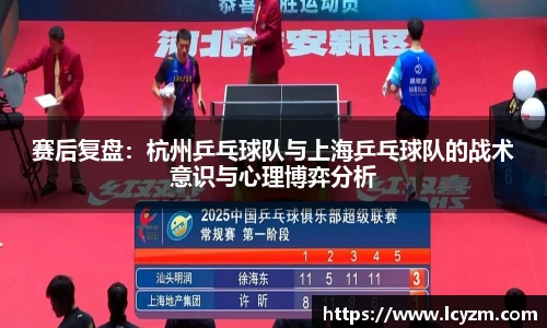 赛后复盘：杭州乒乓球队与上海乒乓球队的战术意识与心理博弈分析