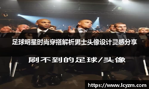 足球明星时尚穿搭解析男士头像设计灵感分享