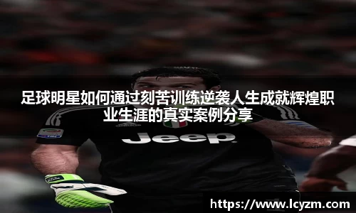 足球明星如何通过刻苦训练逆袭人生成就辉煌职业生涯的真实案例分享