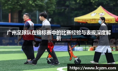 广州足球队在锦标赛中的比赛经验与表现深度解析