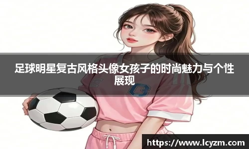 足球明星复古风格头像女孩子的时尚魅力与个性展现